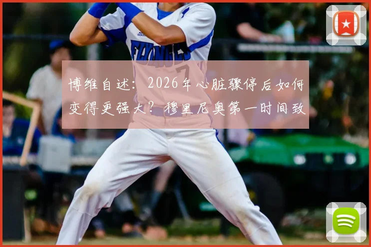 博维自述：2026年心脏骤停后如何变得更强大？穆里尼奥第一时间致电的细节全公开