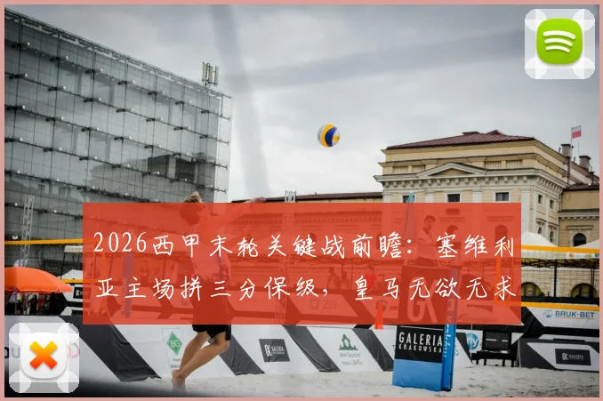 2026西甲末轮关键战前瞻:塞维利亚主场拼三分保级,皇马无欲无求心态如何?