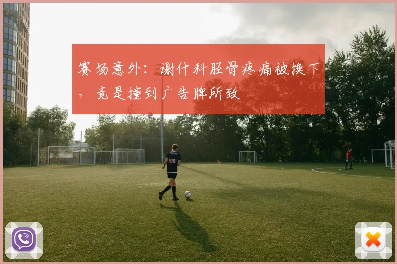 赛场意外：谢什科胫骨疼痛被换下，竟是撞到广告牌所致