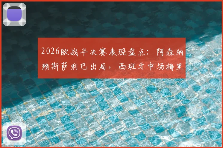 2026欧战半决赛表现盘点：阿森纳赖斯萨利巴出局，西班牙中场梅里诺率队挺进决赛