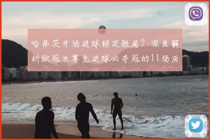哈弗茨开场进球锁定胜局?深度解析欧冠决赛先进球必夺冠的11场历史定律与2026决赛战例