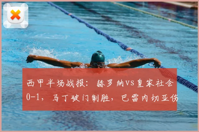 西甲半场战报:赫罗纳vs皇家社会0-1,马丁破门制胜,巴雷内切亚伤退引关注