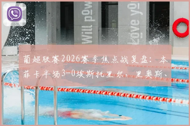 葡超联赛2026赛季焦点战复盘：本菲卡半场3-0埃斯托里尔，里奥斯、巴赫与拉法联袂建功全程解析