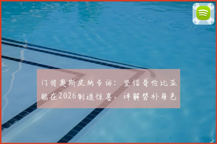 门将奥斯皮纳专访：坚信哥伦比亚能在2026制造惊喜，详解替补角色的职业心态与动力来源