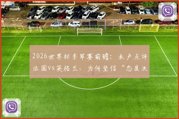 2026世界杯季军赛前瞻：米卢点评法国vs英格兰，为何坚信“态度决定一切”是关键