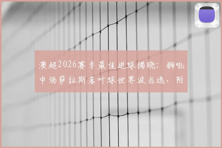 澳超2026赛季最佳进球揭晓：狮吼中场萨拉斯落叶球世界波当选，附进球视频回放与技术看点解析