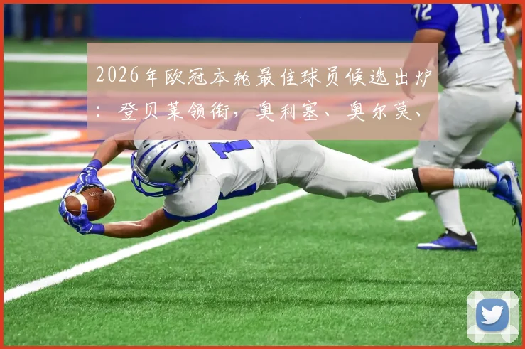 2026年欧冠本轮最佳球员候选出炉：登贝莱领衔，奥利塞、奥尔莫、苏比门迪谁将问鼎？