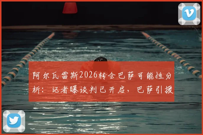 阿尔瓦雷斯2026转会巴萨可能性分析：记者曝谈判已开启，巴萨引援策略开局强势