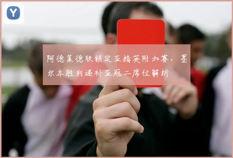 阿德莱德联锁定亚精英附加赛，墨尔本胜利递补亚冠二席位解析