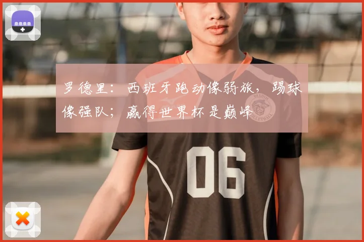 罗德里:西班牙跑动像弱旅,踢球像强队;赢得世界杯是巅峰